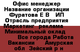 Офис-менеджер › Название организации ­ Фуратова Е.В., ИП › Отрасль предприятия ­ Маркетинг, реклама, PR › Минимальный оклад ­ 20 000 - Все города Работа » Вакансии   . Амурская обл.,Зейский р-н